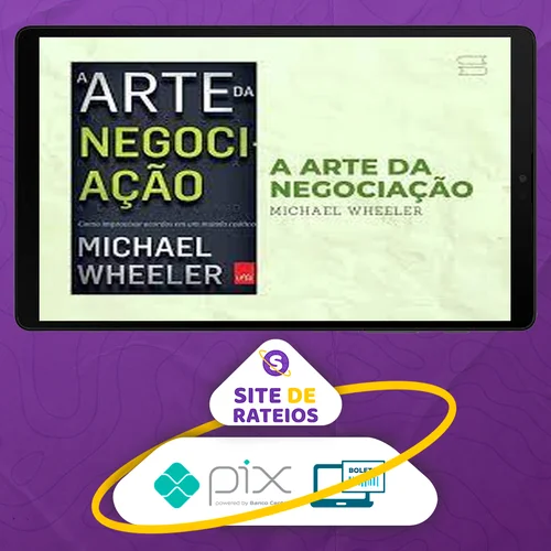 A Arte da Negociação: Como Improvisar Acordos em um Mundo Caótico - Michael Wheeler