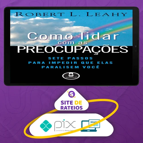 Como Lidar Com As Preocupações: Sete Passos Para Impedir Que Elas Paralisem Você - Robert L. Leahy