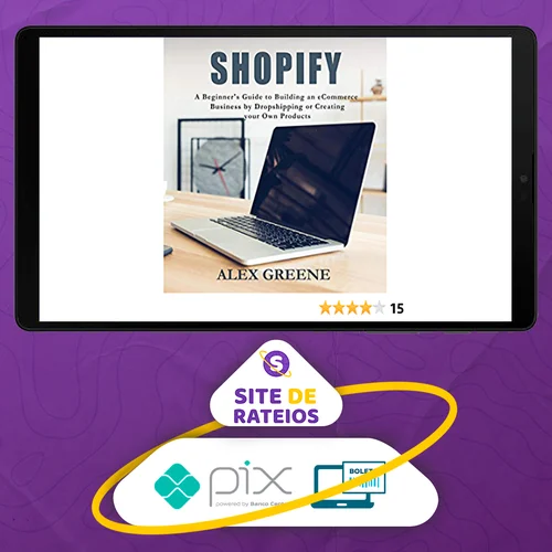 Shopify: A Beginner's Guide to Building an eCommerce Business by Dropshipping or Creating your Own Products - Alex Greene [INGLÊS]