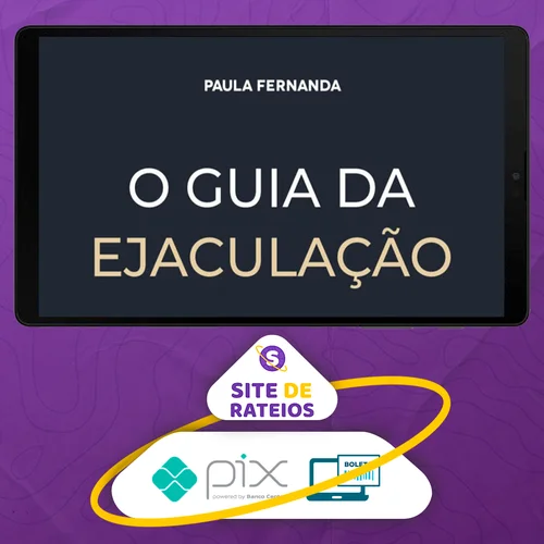 O Guia da Ejaculação Passo a Passo em Vídeos - Paula Fernanda